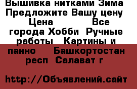 Вышивка нитками Зима. Предложите Вашу цену! › Цена ­ 5 000 - Все города Хобби. Ручные работы » Картины и панно   . Башкортостан респ.,Салават г.